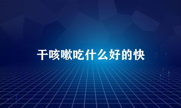 干咳嗽吃什么好的快
