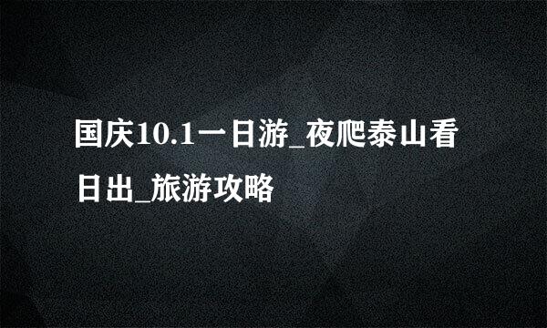 国庆10.1一日游_夜爬泰山看日出_旅游攻略