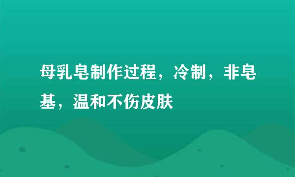 母乳皂制作过程，冷制，非皂基，温和不伤皮肤
