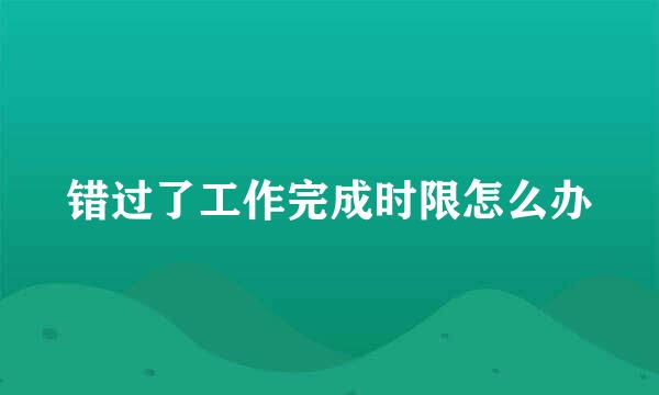 错过了工作完成时限怎么办