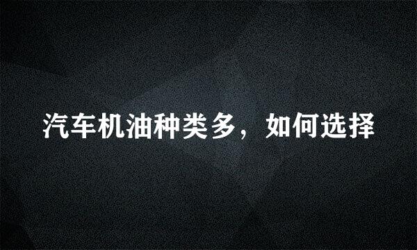 汽车机油种类多，如何选择