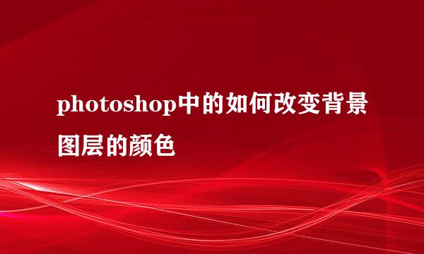 photoshop中的如何改变背景图层的颜色