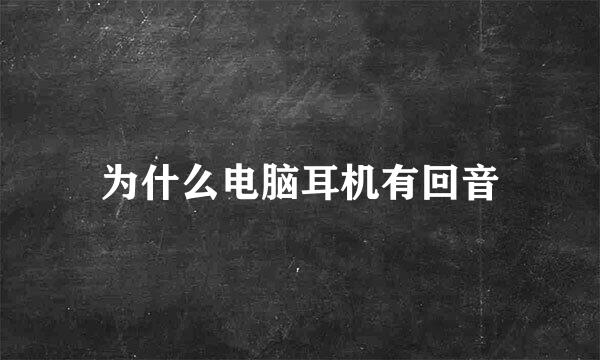 为什么电脑耳机有回音
