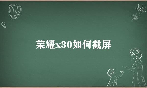荣耀x30如何截屏