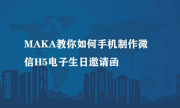 MAKA教你如何手机制作微信H5电子生日邀请函