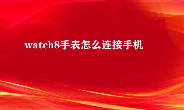 watch8手表怎么连接手机