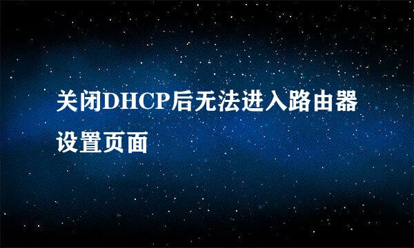关闭DHCP后无法进入路由器设置页面
