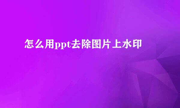 怎么用ppt去除图片上水印