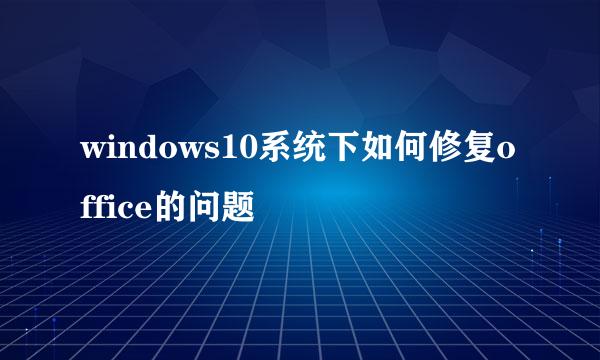 windows10系统下如何修复office的问题