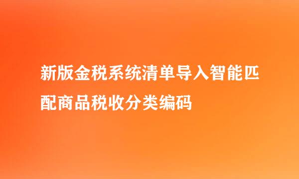 新版金税系统清单导入智能匹配商品税收分类编码