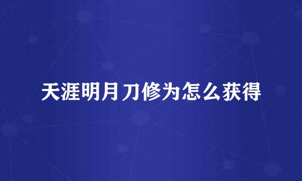 天涯明月刀修为怎么获得