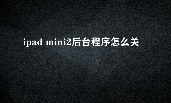 ipad mini2后台程序怎么关