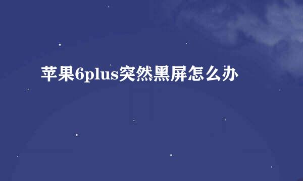 苹果6plus突然黑屏怎么办