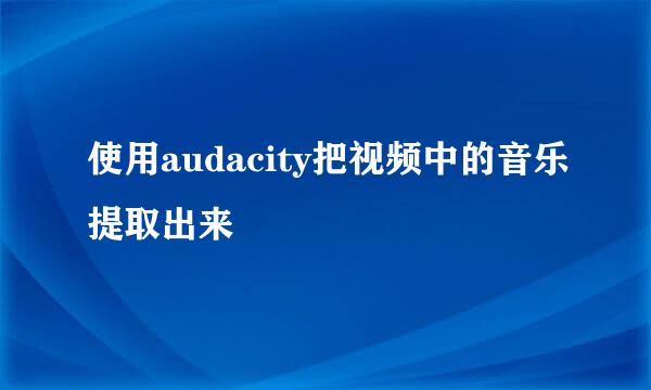使用audacity把视频中的音乐提取出来