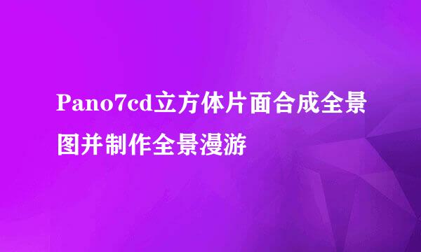 Pano7cd立方体片面合成全景图并制作全景漫游