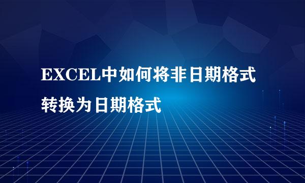 EXCEL中如何将非日期格式转换为日期格式