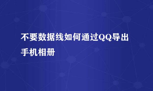不要数据线如何通过QQ导出手机相册