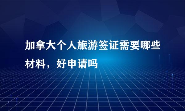 加拿大个人旅游签证需要哪些材料，好申请吗