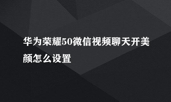 华为荣耀50微信视频聊天开美颜怎么设置