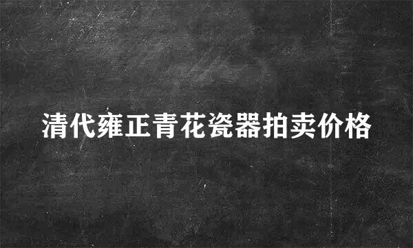 清代雍正青花瓷器拍卖价格