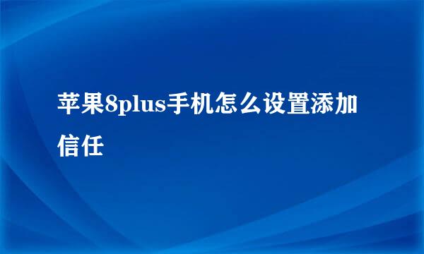 苹果8plus手机怎么设置添加信任