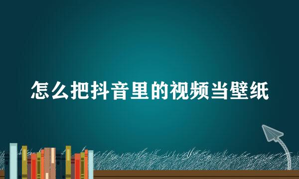 怎么把抖音里的视频当壁纸