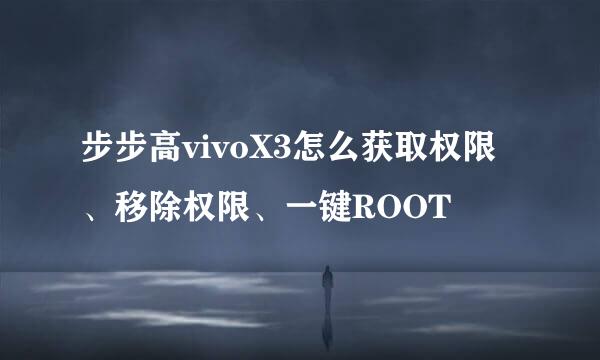 步步高vivoX3怎么获取权限、移除权限、一键ROOT