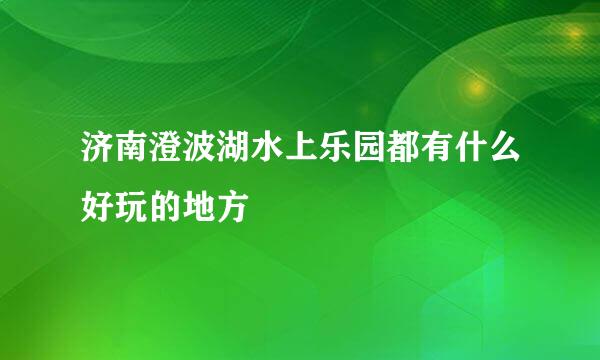 济南澄波湖水上乐园都有什么好玩的地方