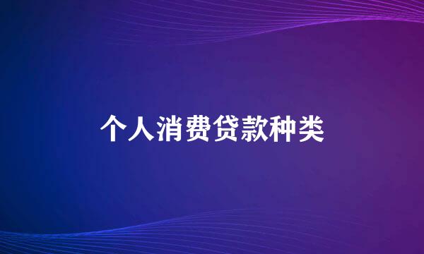 个人消费贷款种类