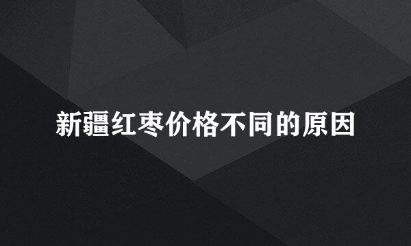 新疆红枣价格不同的原因