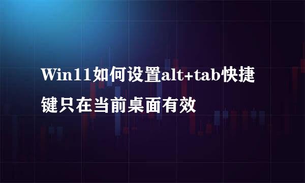 Win11如何设置alt+tab快捷键只在当前桌面有效