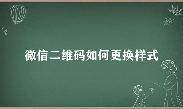 微信二维码如何更换样式