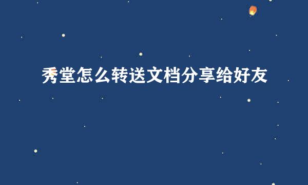 秀堂怎么转送文档分享给好友