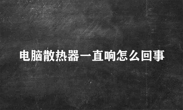电脑散热器一直响怎么回事
