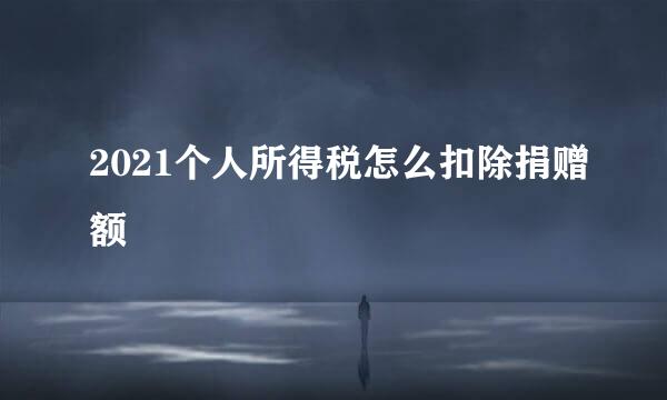 2021个人所得税怎么扣除捐赠额