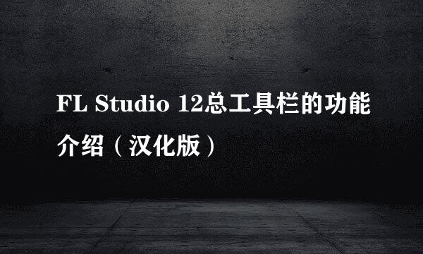 FL Studio 12总工具栏的功能介绍（汉化版）