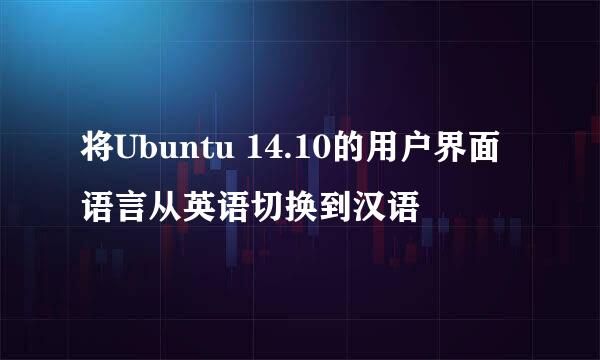 将Ubuntu 14.10的用户界面语言从英语切换到汉语