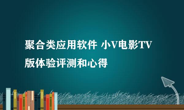 聚合类应用软件 小V电影TV版体验评测和心得