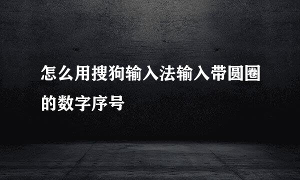 怎么用搜狗输入法输入带圆圈的数字序号