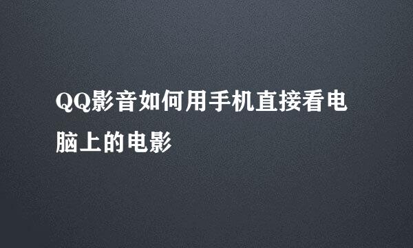 QQ影音如何用手机直接看电脑上的电影