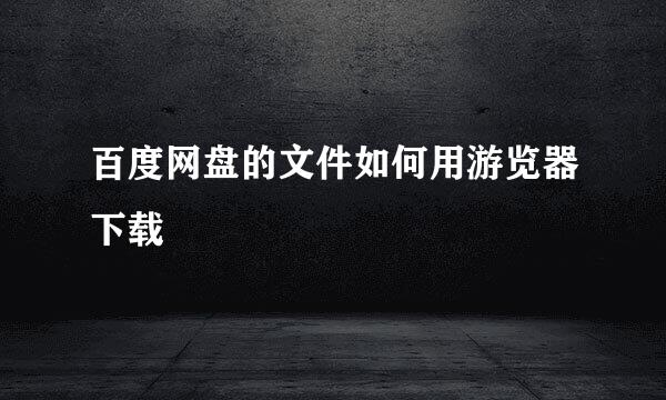 百度网盘的文件如何用游览器下载