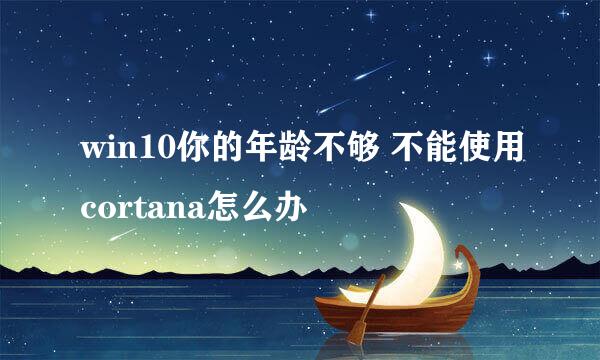 win10你的年龄不够 不能使用cortana怎么办