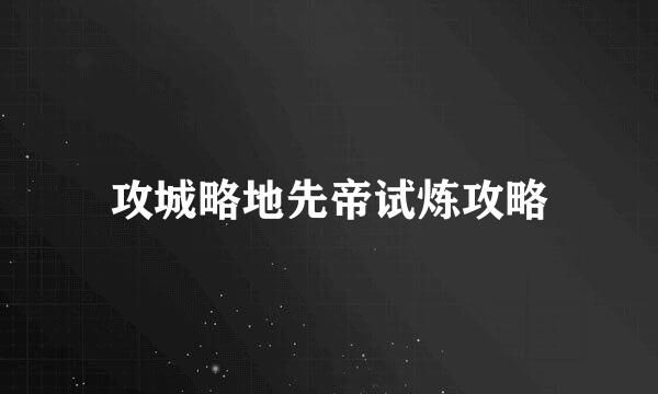 攻城略地先帝试炼攻略