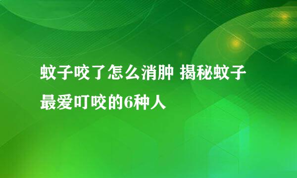 蚊子咬了怎么消肿 揭秘蚊子最爱叮咬的6种人