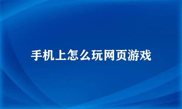 手机上怎么玩网页游戏