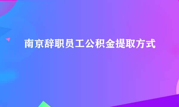 南京辞职员工公积金提取方式