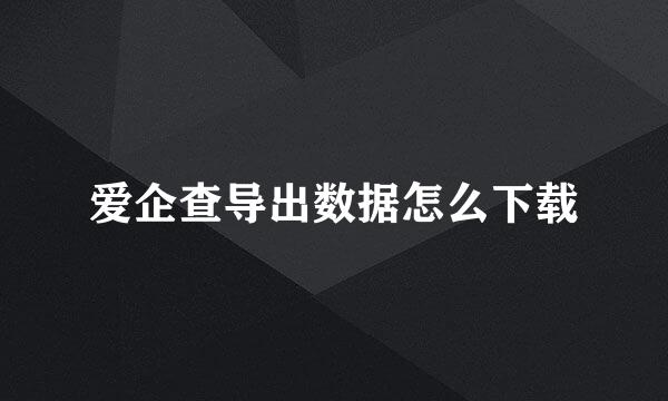 爱企查导出数据怎么下载