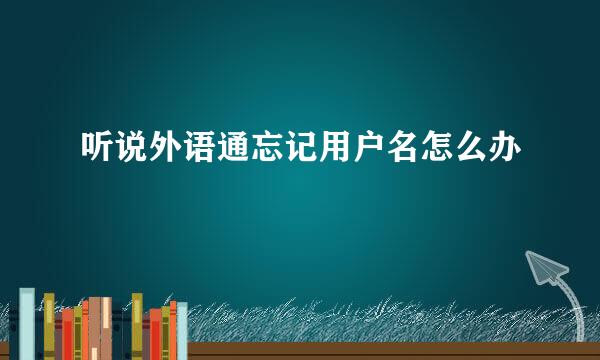 听说外语通忘记用户名怎么办