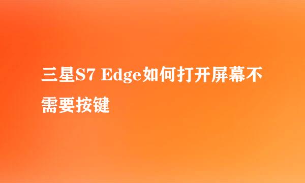 三星S7 Edge如何打开屏幕不需要按键