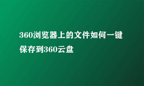 360浏览器上的文件如何一键保存到360云盘